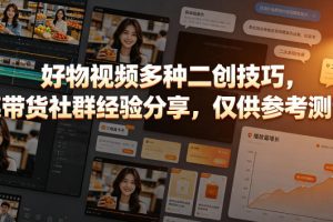 好物视频多种二创技巧，某带货社群经验分享，仅供参考测试