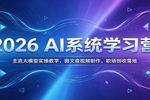 2026 AI系统学习营：主流大模型实操教学，图文音视频制作，职场创收落地
