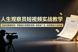 （19113期）人生观察员短视频实战教学，沉浸式剧情创作，零基础打造爆款视频，接商单广告，独家精选分成收益