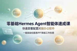 （19156期）零基础Hermes Agent智能体速成课，快速部署配置对接办公软件；一键自动化报表PPT降低工作负担
