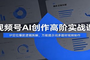 视频号AI创作高阶实战课：IP定位爆款逻辑拆解，万能提示词多题材视频制作