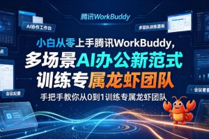 小白从零上手腾讯WorkBuddy，多场景AI办公新范式实战，手把手教你从0到1训练专属龙虾团队