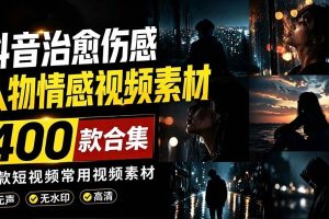 (19227期)爆款短视频常用视频素材!抖音治愈伤感人物情感视频素材,400款合集,无声无水印,视频感氛围拉满