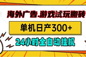海外广告视频挂机，小游戏试玩搬砖，单机日产300+，脚本24小时全自动挂机