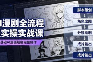AI漫剧全流程实操实战课｜零基础AI漫画短剧完整制作、脚本出图成片全链路落地教程