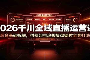 2026千川全域直播运营课：后台基础拆解，付费起号追投复盘赔付全套打法