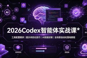 (19289期)2026Codex 智能体实战课:工具配置精讲|提示词优化技巧|AI 技能封装|全场景自动化落地教程