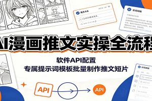 AI漫画推文实操全流程：软件API配置，专属提示词模板批量制作推文短片