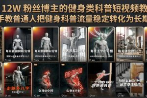 抖音12W粉丝博主的健身类科普短视频教程，手把手教普通人把健身科普流量稳定转化为长期收益
