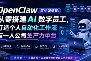 OpenClaw实战训练营：从零搭建AI数字员工，打造个人自动化工作流与一人公司生产力中台