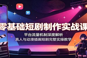 零基础短剧制作实战课：平台流量机制深度解析，真人与动漫插画短剧完整实操教学