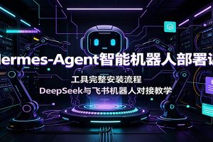 Hermes-Agent智能机器人部署课：工具完整安装流程，DeepSeek与飞书机器人对接教学
