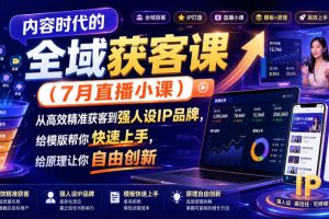 内容时代的全域获客课(7月直播小课),从高效精准获客到强人设IP品牌,给模版帮你快速上手,给原理让你自由创新