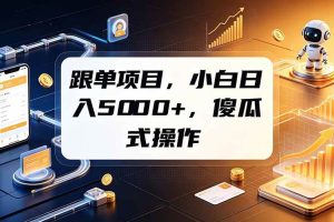 (19364期)跟单项目,小白日入5000+,不需要复杂操作