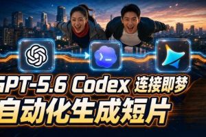 (19394期)GPT-5.6×Codex&即梦联动实战|Seedance2.0mini赋能|AI剧情短片自动生成拼接导出全流程教学