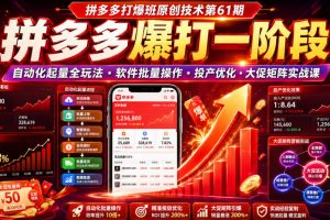 拼多多打爆班原创技术第61期，拼多多爆打一阶段，自动化起量全玩法・软件批量操作・投产优化・大促矩阵实战课