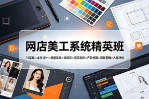 （19435期）网店美工系统精英班-7月：PS基础×主图设计×海报实战×详情页×首页装修×产品修图×视频剪辑×人像精修。