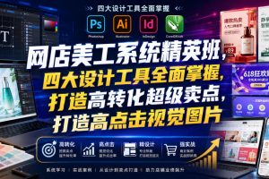 网店美工系统精英班，四大设计工具全面掌握，打造高转化超级卖点，打造高点击视觉图片（2026年7月）