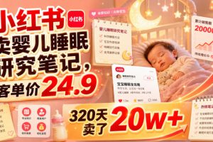 小红书卖婴儿睡眠研究笔记，客单价24.9，320天卖了20w+