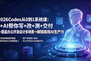 （19461期）2026Codex从0到1系统课：→AI帮你写+改+测+交付→覆盖办公开发设计多场景→解锁高效AI生产力
