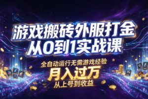 游戏搬砖外服打金从0到1实战课，从上号到收益，全自动运行无需游戏经验，月入过1W【揭秘】