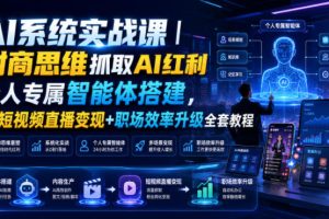 AI系统实战课｜财商思维抓取AI红利｜个人专属智能体搭建，AI短视频直播变现+职场效率升级全套教程