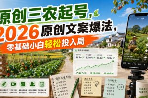 原创三农起号，2026原创文案爆法，零基础小白轻松投入局