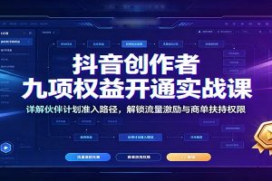 抖音创作者九项权益开通实战课：详解伙伴计划准入路径，解锁流量激励与商单扶持权限