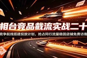 万相台竞品截流实战二十讲：竞争航线搭建投放计划，抢占同行流量稳固店铺免费访客