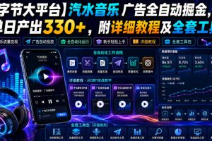 【字节大平台】汽水音乐广告全自动掘金,单日产出330+,附详细教程及全套工具【揭秘】