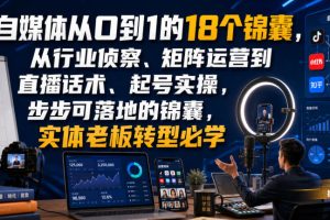 自媒体从0到1的18个锦囊,从行业侦察、矩阵运营到直播话术、起号实操,步步可落地的锦囊,实体老板转型必学
