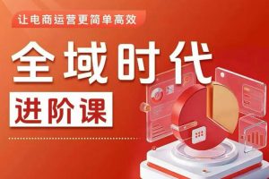 全域时代进阶课,更简单高效的全域投放实操,让电商运营更简单高效(更新0731)