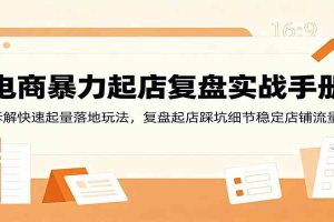 电商暴力起店复盘实战手册:拆解快速起量落地玩法,复盘起店踩坑细节稳定店铺流量