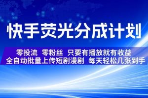 快手荧光分成计划,全自动批量上传短剧漫剧,每天轻松几张到手,零投流零粉丝,只要有播放就有收益【揭秘】