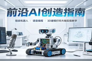 前沿AI创造指南:组装机器人、语音编程、3D建模打印大咖实操教学