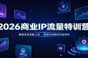 2026商业IP流量特训营:精准定位老板人设,搭建长效稳定内容体系