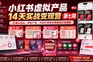 小红书虚拟产品14天实战变现营第七期,打通从选品、原创产品、内容引流到多渠道成交全链路