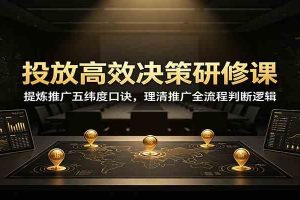 投放高效决策研修课：提炼推广五纬度口诀，理清推广全流程判断逻辑