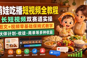 萌娃吃播短视频全教程|长短视频双赛道实操,图文+视频零基础保姆式教学,伙伴计划-收徒-商单等多种变现方式