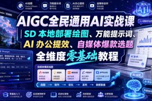 AIGC全民通用AI实战课|SD本地部署绘图、万能提示词、AI办公提效、自媒体爆款选题全维度零基础教程