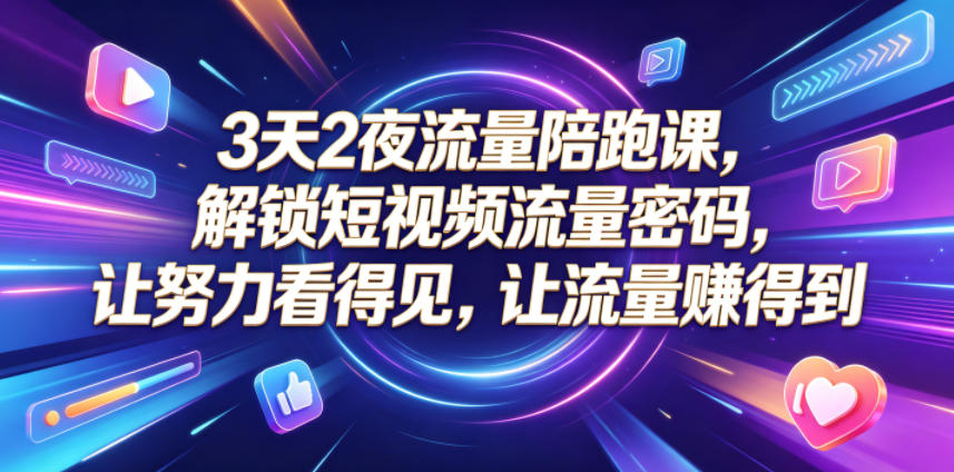 3天2夜流量陪跑课,解锁短视频流量密码,让努力看得见,让流量賺得到(更新0810)