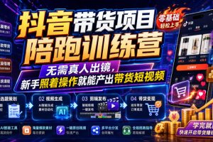 抖音带货项目陪跑训练营,无需真人出镜,新手照着操作就能产出带货短视频(更新0811)
