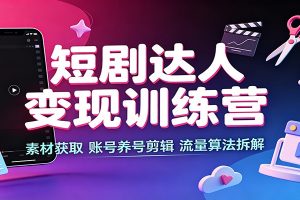 短剧达人变现训练营:素材获取,账号养号剪辑,流量算法拆解