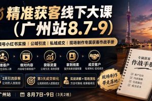 （19874期）精准获客线下大课(广州站8.7-9)｜视频号小红书实操｜公域引流｜私域成交｜现场制作专属获客作战手册