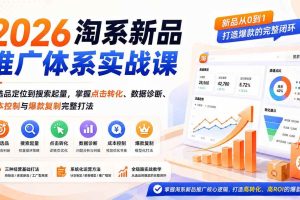 (19908期)2026淘系新品推广体系实战课:从选品定位到搜索起量,掌握点击转化、数据诊断、成本控制与爆款复制完整打法