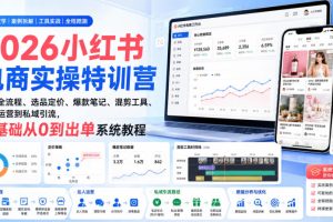 2026小红书电商实操特训营|开店全流程、选品定价、爆款笔记、混剪工具、达人运营到私域引流,零基础从0到出单系统教程