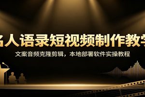 名人语录短视频制作教学：文案音频克隆剪辑，本地部署软件实操教程