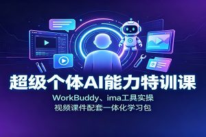 超级个体AI能力特训课：WorkBuddy、ima工具实操，视频课件配套一体化学习包