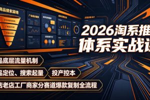 2026淘系推广体系实战课｜新品底层流量机制、选品定位、搜索起量、投产控本、新店老店工厂商家分赛道爆款复制全流程（更新）