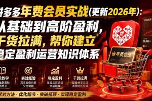 (19729期)拼多多年费会员实战(更新2026年):从基础到高阶盈利,干货拉满,帮你建立稳定盈利运营知识体系